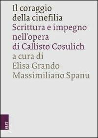Il coraggio della cinefilia. Scrittura e impegno nell'opera di Callisto Cosulich - copertina