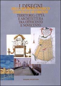 I disegni dell'Archivio storico comunale di Firenze. Territorio, città e architettura tra Ottocento e Novecento. Catalogo della mostra. Con CD-ROM - copertina
