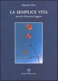 La semplice vita. Esercizi di poesia leggera - Antonio Noto - copertina