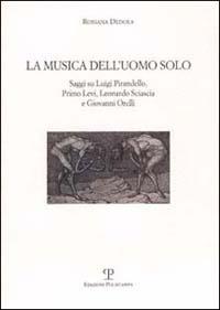 La musica dell'uomo solo. Saggi su Luigi Pirandello, Primo Levi, Leonardo Sciascia e Giovanni Orelli - Rossana Dedola - copertina