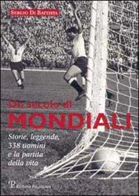 Un secolo di mondiali. Storie, leggende, 341 uomini e la partita della vita - Sergio Di Battista - copertina