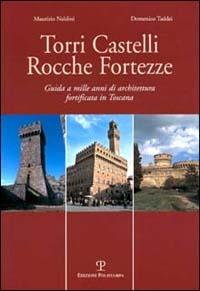 Torri, castelli, rocche, fortezze. Guida a mille anni di architettura fortificata in Toscana - Maurizio Naldini,Domenico Taddei - copertina