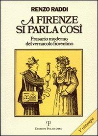 A Firenze si parla così. Frasario moderno del vernacolo fiorentino - Renzo Raddi - 2