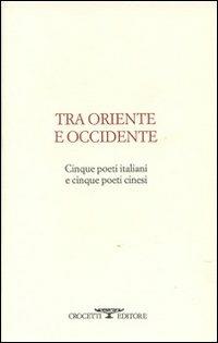 Tra oriente e occidente. Cinque poeti italiani e cinque poeti cinesi - copertina