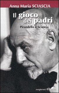 Il gioco dei padri. Pirandello e Sciascia - Anna Maria Sciascia - copertina