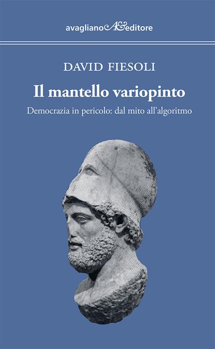 Il mantello variopinto. Democrazia in pericolo: dal mito all'algoritmo - David Fiesoli - copertina