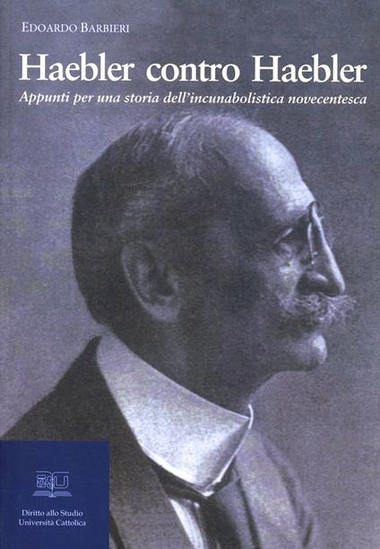 Haebler contro Haebler. Appunti per una storia dell'incunabolistica novecentesca - Edoardo Barbieri - copertina