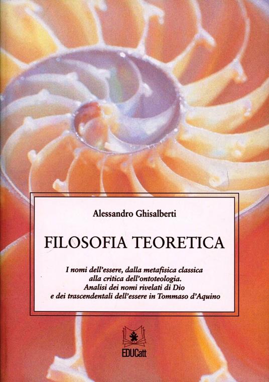 Filosofia teoretica. I nomi dell'essere, dalla metafisica classica alla critica dell'ontoteologia. Analisi dei nomi rivelati di Dio e dei trascendentali dell'essere - Alessandro Ghisalberti - copertina