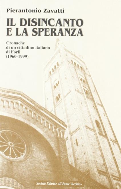 Il disincanto e la speranza. Cronache di un cittadino italiano di Forlì (1960-1999) - Pierantonio Zavatti - copertina