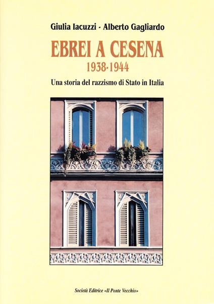 Ebrei a Cesena 1938-1944. Una storia del razzismo di Stato in Italia - Giulia Iacuzzi,Alberto Gagliardo - copertina