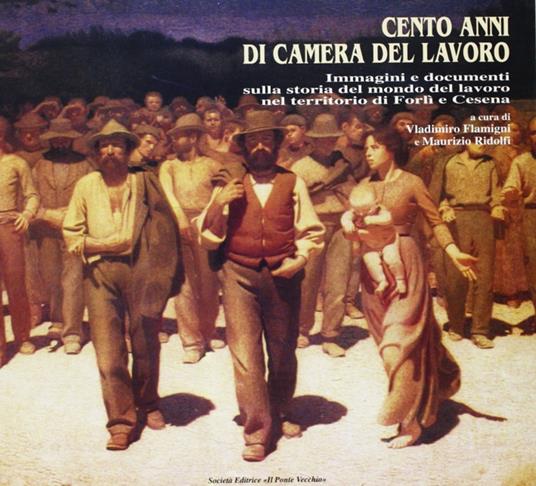 Cento anni di Camera del lavoro. Immagini e documenti sulla storia del mondo del lavoro nel territorio di Forlì e Cesena - Vladimiro Flamigni,Maurizio Ridolfi - copertina