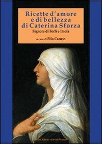 Ricette d'amore e di bellezza di Caterina Sforza. Signora di Imola e Forlì - Caterina Sforza - copertina