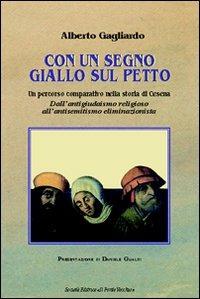 Con un segno giallo sul petto. Un percorso comparativo nella storia di Cesena. Dall'antigiudaismo religioso all'antisemitismo eliminazionista - Alberto Gagliardo - copertina