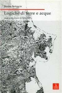 Logiche di terre e acque. Le geografie incerte del delta del Po - Marina Bertoncin - copertina