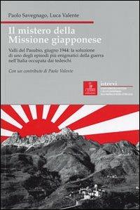 Il mistero della missione giapponese. Valli del Pasubio, giugno 1944: la soluzione di uno degli episodi più enigmatici della guerra nell'Italia occupata dai tedeschi - Paolo Savegnago,Luca Valente - copertina