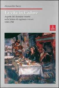 La vita in Cadore. Aspetti del dominio veneto nelle lettere di capitani e vicari 1500-1788 - Alessandro Sacco - copertina