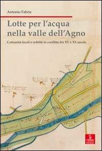 Lotte per l'acqua nella valle dell'Agno. Comunità locali e nobiltà in conflitto tra XV e XX sec. - Antonio Fabris - copertina