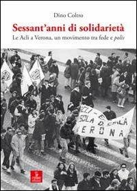 Sessant'anni di solidarietà. Le Acli a Verona, un movimento tra fede e polis - Dino Coltro - copertina