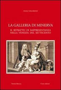 La galleria di Minerva. Il ritratto di rappresentanza nella Venezia del Settecento - Paolo Delorenzi - copertina