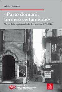 Parto domani, tornerò certamente. Verona dalle leggi razziali alla deportazione (1938-1945) - Alessia Bussola - copertina