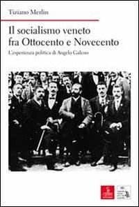 Il socialismo veneto fra Ottocento e Novecento. L'esperienza politica di Angelo Galeno - Tiziano Merlin - copertina