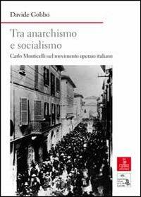 Tra anarchismo e socialismo. Carlo Monticelli nel movimento operaio italiano - Davide Gobbo - copertina