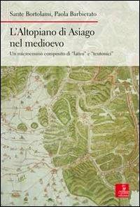 L' altopiano di Asiago nel medioevo. Un microcosmo composito di «latini» e «teutonici» - Sante Bortolami,Paola Barbierato - copertina