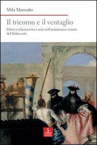 Il tricorno e il ventaglio. Poteri e relazioni tra i sessi nell'aristocrazia veneta del Settecento - Mila Manzatto - copertina