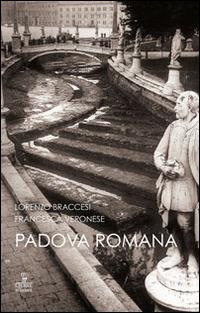 Padova romana. Da Augusto a Teodorico - Lorenzo Braccesi,Francesca Veronese - copertina