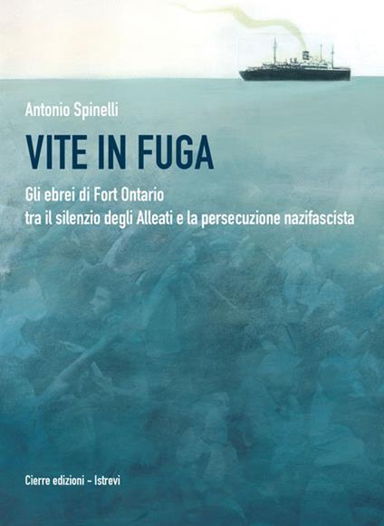 Vite in fuga. Gli ebrei di Fort Ontario tra il silenzio degli alleati e la persecuzione nazifascita - Antonio Spinelli - copertina