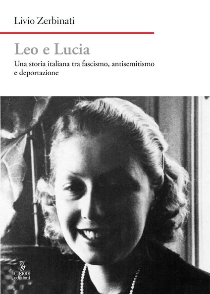 Leo e Lucia. Una storia italiana tra fascismo, antisemitismo e deportazione - Livio Zerbinati - copertina