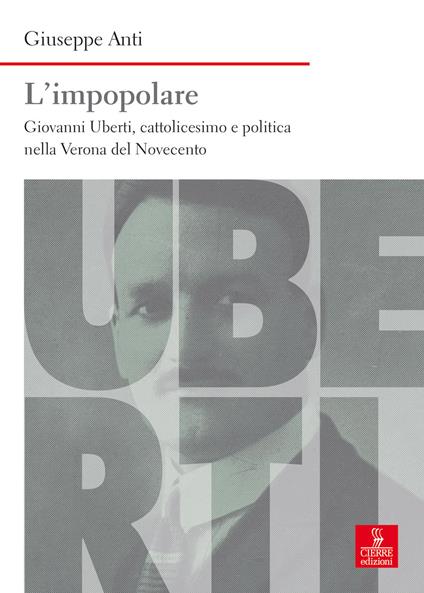 L'impopolare. Giovanni Uberti, cattolicesimo e politica nella Verona del Novecento - Giuseppe Anti - copertina