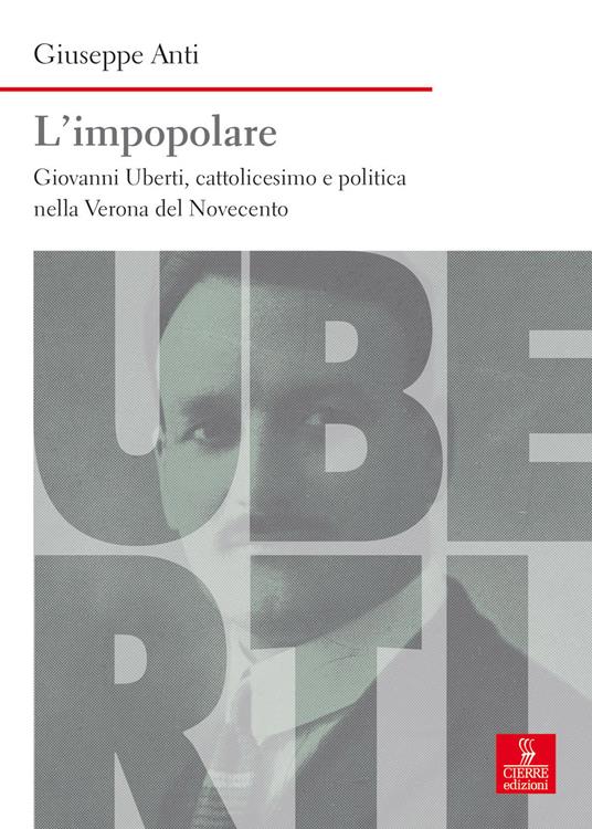 L' impopolare. Giovanni Uberti, cattolicesimo e politica nella Verona del Novecento - Giuseppe Anti - copertina
