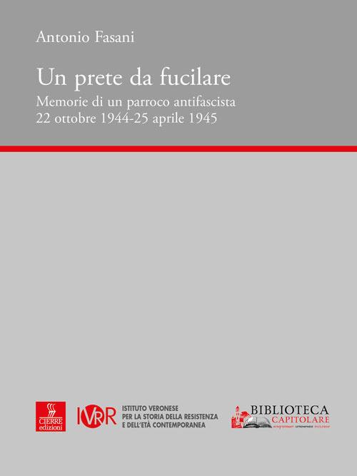 Un prete da fucilare. Memorie di un parroco antifascista. 22 ottobre 1944-25 aprile 1945 - Antonio Fasani - copertina