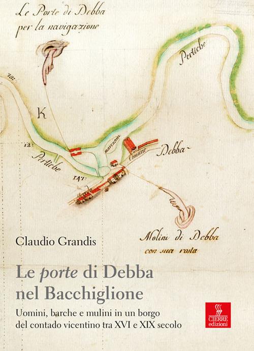 Le «porte» di Debba nel Bacchiglione. Uomini, barche e mulini in un borgo del contado vicentino tra XVI e XIX secolo - Claudio Grandis - copertina