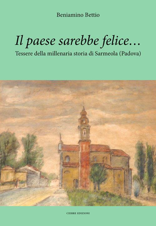 Il paese sarebbe felice… Tessere della millenaria storia di Sarmeola (Padova) - Beniamino Bettio - copertina