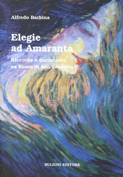 Elegie ad Amaranta. Ricerche e documenti su Rosso di San Secondo - Alfredo Barbina - copertina