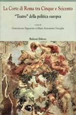 La corte di Roma tra Cinque e Seicento. «Teatro» della politica europea
