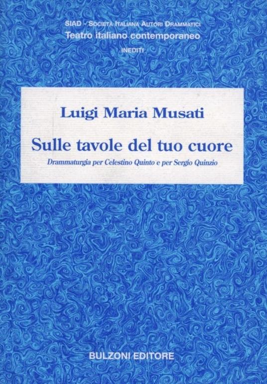 Sulle tavole del tuo cuore. Drammaturgia per Celestino Quinto e per Sergio Quinzio - Luigi Maria Musati - copertina