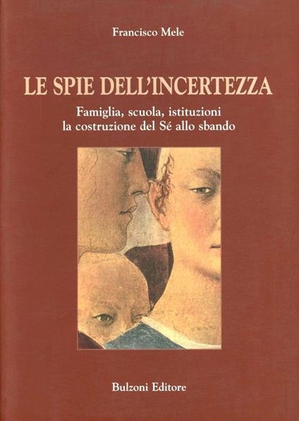 Le spie dell'incertezza. Famiglia, scuola, istituzioni. La costruzione del Sé allo sbando - Francisco Mele - copertina