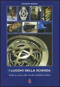 I luoghi della scienza. Guida ai musei e alle raccolte scientifiche italiane - Massimo Bozzo - copertina