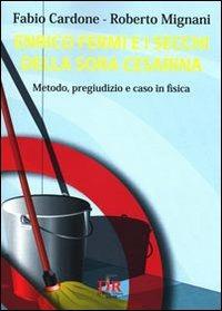 Enrico Fermi e i secchi della sora Cesarina. Metodo, pregiudizio e caso in fisica - Fabio Cardone,Roberto Mignani - copertina