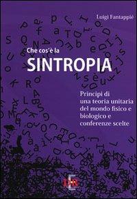 Che cos'è la sintropia. Principi di una teoria unitaria del mondo fisico e biologico e conferenze scelte - Luigi Fantappiè - copertina