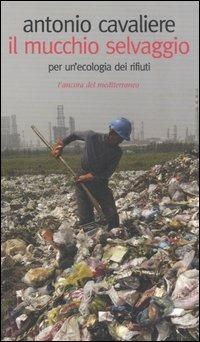 Il mucchio selvaggio. Per un'ecologia dei rifiuti - Antonio Cavaliere - copertina