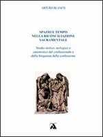 Spazio e tempo nella riconciliazione sacramentale. Studio storico, teologico e canonistico del confessionale e della frequenza della confessione