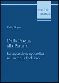 Dalla Pasqua alla Parusia. La successione apostolica nel «tempus Ecclesiae» - Philip Goyret - copertina
