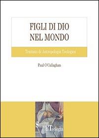 Figli di Dio nel mondo. Trattato di antropologia teologica - Paul O'Callaghan - copertina