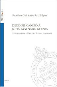 Decodificando a John Maynard Keynes. Intuición y persuasión como claves de la economía - Federico G. Ruiz López - copertina