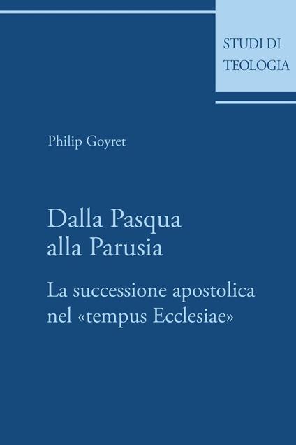 Dalla Pasqua alla Parusia. La successione apostolica nel «tempus Ecclesiae» - Philip Goyret - ebook