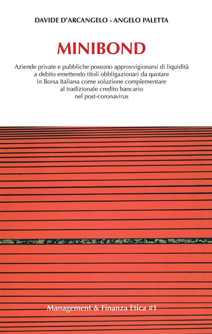 Minibond. Aziende private e pubbliche possono approvvigionarsi di liquidità a debito emettendo titoli obbligazionari da quotare in Borsa Italiana come soluzione complementare al tradizionale debito bancario nel post-coronavirus - Davide D'Arcangelo,Angelo Paletta - copertina